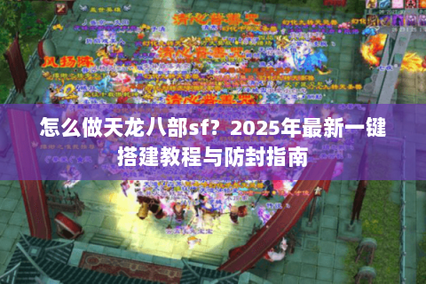 怎么做天龙八部sf？2025年最新一键搭建教程与防封指南