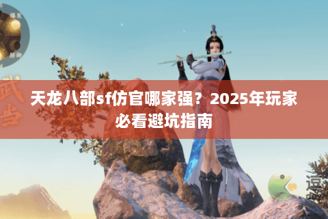 天龙八部sf仿官哪家强？2025年玩家必看避坑指南