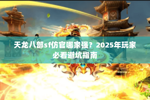 天龙八部sf仿官哪家强？2025年玩家必看避坑指南