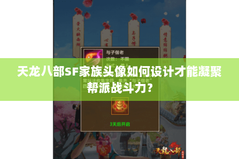 天龙八部SF家族头像如何设计才能凝聚帮派战斗力？