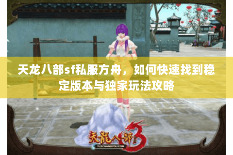 天龙八部sf私服方舟，如何快速找到稳定版本与独家玩法攻略