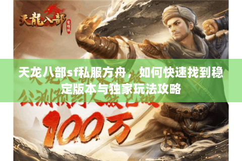 天龙八部sf私服方舟，如何快速找到稳定版本与独家玩法攻略
