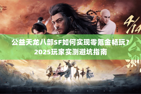 公益天龙八部SF如何实现零氪金畅玩？2025玩家实测避坑指南