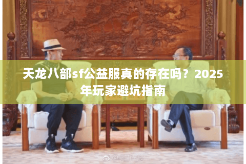 天龙八部sf公益服真的存在吗？2025年玩家避坑指南