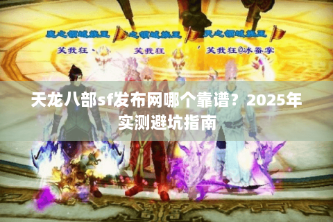天龙八部sf发布网哪个靠谱？2025年实测避坑指南