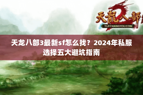 天龙八部3最新sf怎么找？2024年私服选择五大避坑指南