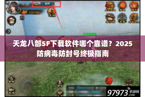 天龙八部SF下载软件哪个靠谱？2025防病毒防封号终极指南