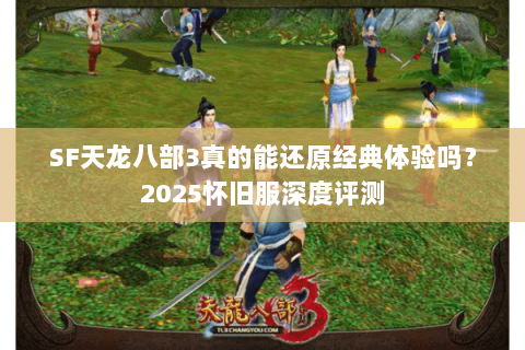 SF天龙八部3真的能还原经典体验吗？2025怀旧服深度评测