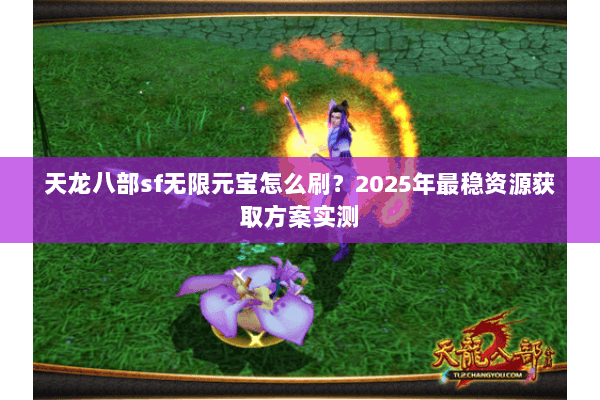 天龙八部sf无限元宝怎么刷？2025年最稳资源获取方案实测