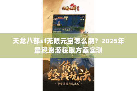 天龙八部sf无限元宝怎么刷？2025年最稳资源获取方案实测