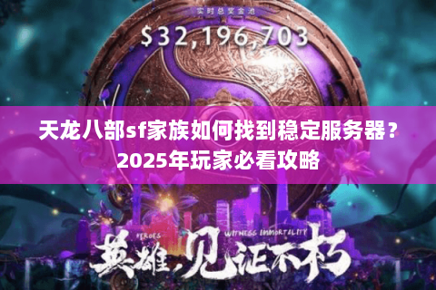 天龙八部sf家族如何找到稳定服务器？2025年玩家必看攻略