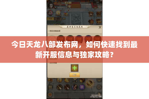 今日天龙八部发布网，如何快速找到最新开服信息与独家攻略？