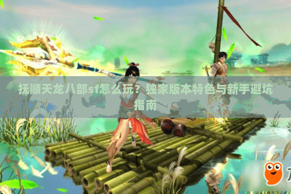 抚顺天龙八部sf怎么玩？独家版本特色与新手避坑指南