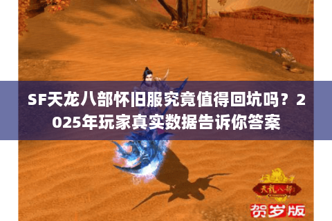 SF天龙八部怀旧服究竟值得回坑吗？2025年玩家真实数据告诉你答案