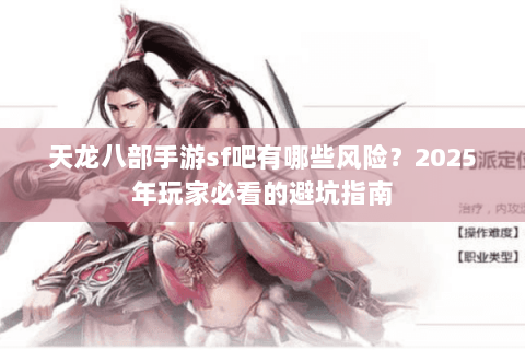 天龙八部手游sf吧有哪些风险？2025年玩家必看的避坑指南