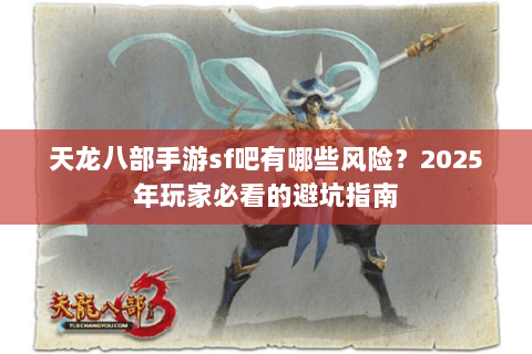 天龙八部手游sf吧有哪些风险？2025年玩家必看的避坑指南