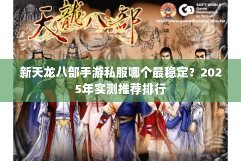 新天龙八部手游私服哪个最稳定？2025年实测推荐排行