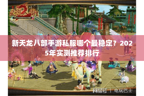 新天龙八部手游私服哪个最稳定？2025年实测推荐排行