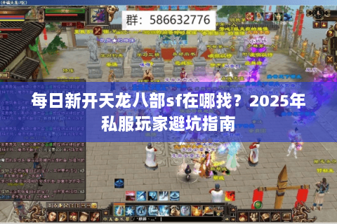 每日新开天龙八部sf在哪找？2025年私服玩家避坑指南