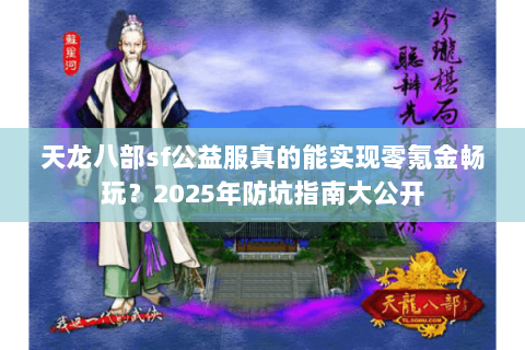 天龙八部sf公益服真的能实现零氪金畅玩？2025年防坑指南大公开