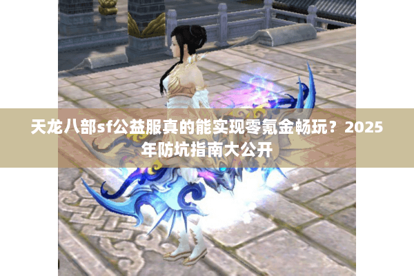天龙八部sf公益服真的能实现零氪金畅玩？2025年防坑指南大公开