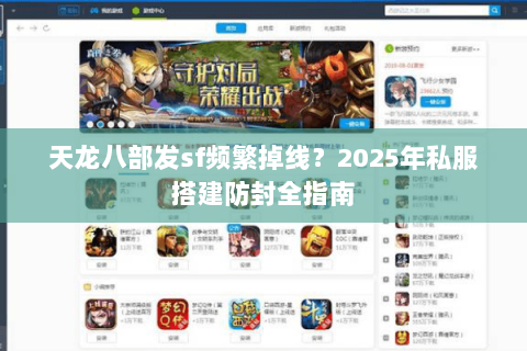 天龙八部发sf频繁掉线？2025年私服搭建防封全指南