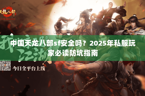 中国天龙八部sf安全吗？2025年私服玩家必读防坑指南