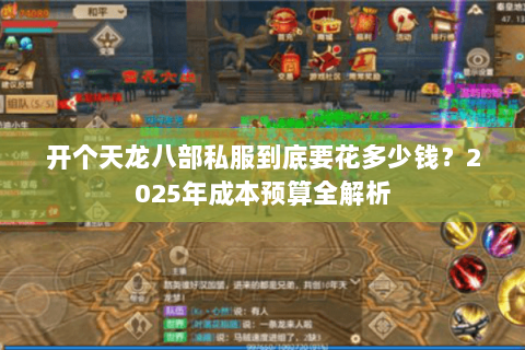 开个天龙八部私服到底要花多少钱？2025年成本预算全解析