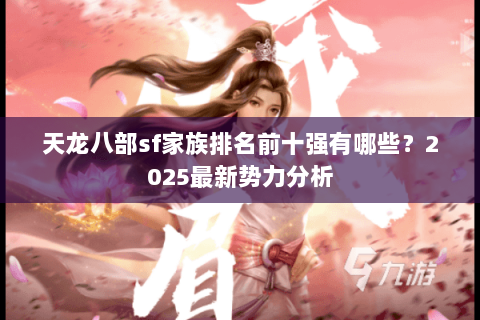 天龙八部sf家族排名前十强有哪些？2025最新势力分析
