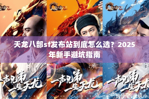 天龙八部sf发布站到底怎么选？2025年新手避坑指南