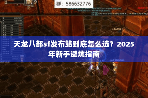 天龙八部sf发布站到底怎么选？2025年新手避坑指南