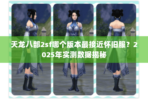 天龙八部2sf哪个版本最接近怀旧服？2025年实测数据揭秘