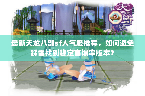 最新天龙八部sf人气服推荐，如何避免踩雷找到稳定高爆率版本？