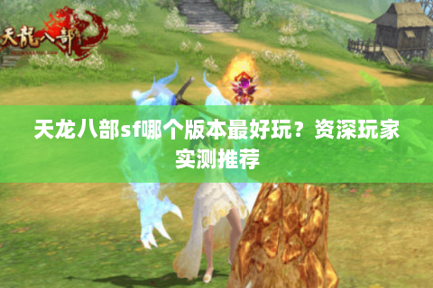 天龙八部sf哪个版本最好玩？资深玩家实测推荐