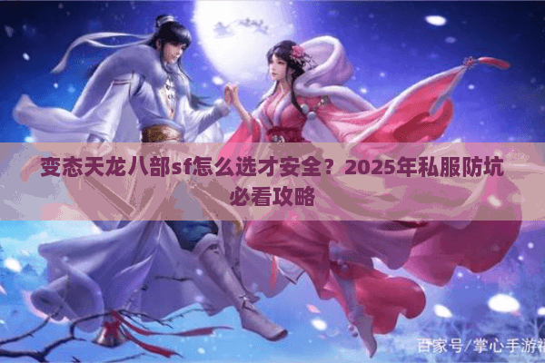 变态天龙八部sf怎么选才安全？2025年私服防坑必看攻略