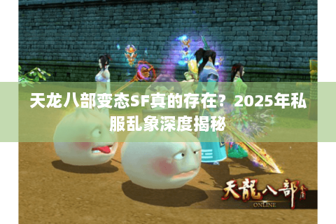 天龙八部变态SF真的存在？2025年私服乱象深度揭秘