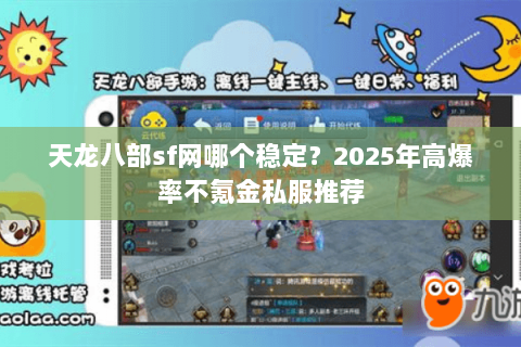 天龙八部sf网哪个稳定？2025年高爆率不氪金私服推荐