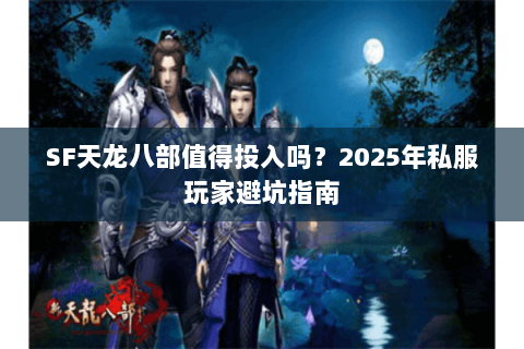 SF天龙八部值得投入吗？2025年私服玩家避坑指南