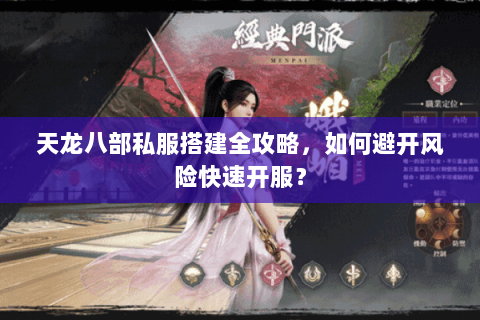 天龙八部私服搭建全攻略，如何避开风险快速开服？