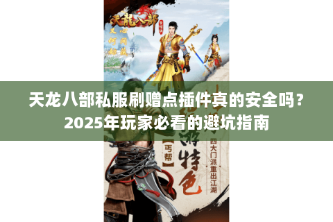 天龙八部私服刷赠点插件真的安全吗？2025年玩家必看的避坑指南