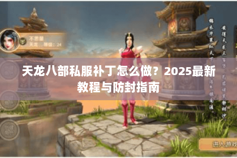 天龙八部私服补丁怎么做？2025最新教程与防封指南