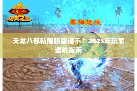 天龙八部私服版靠谱不？2025年玩家避坑指南