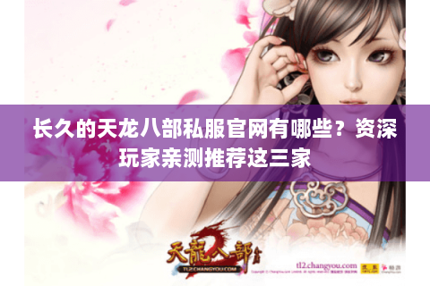 长久的天龙八部私服官网有哪些？资深玩家亲测推荐这三家