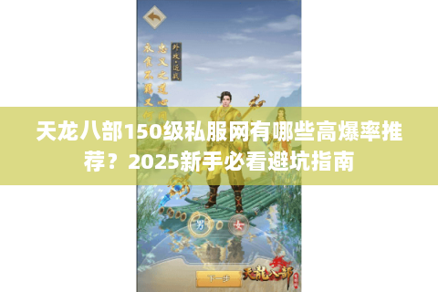 天龙八部150级私服网有哪些高爆率推荐？2025新手必看避坑指南