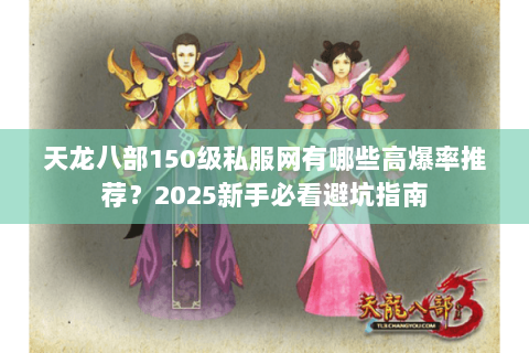 天龙八部150级私服网有哪些高爆率推荐？2025新手必看避坑指南