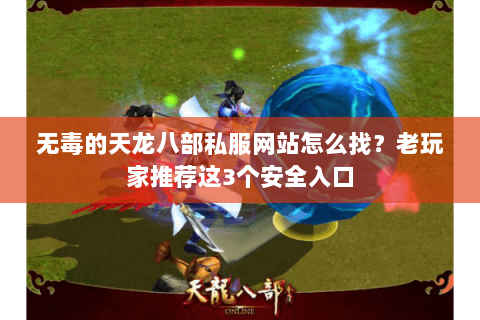 无毒的天龙八部私服网站怎么找？老玩家推荐这3个安全入口