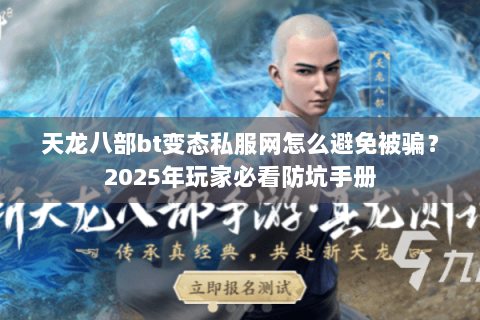 天龙八部bt变态私服网怎么避免被骗？2025年玩家必看防坑手册