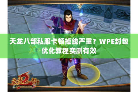 天龙八部私服卡顿掉线严重？WPE封包优化教程实测有效