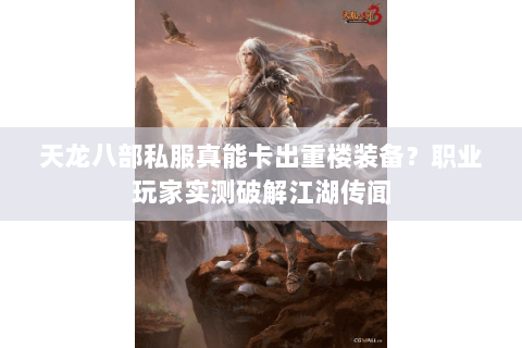天龙八部私服真能卡出重楼装备？职业玩家实测破解江湖传闻