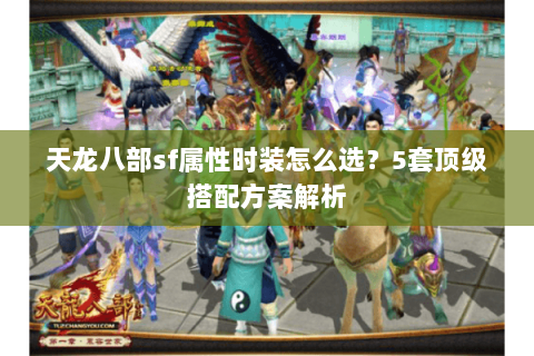 天龙八部sf属性时装怎么选？5套顶级搭配方案解析